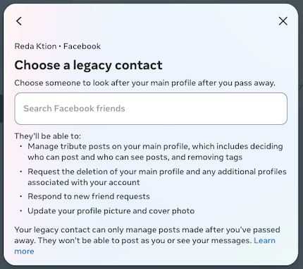  Designate a legacy contact to manage your profile in the event of death. Be aware that the legacy contact must also have a Facebook profile.